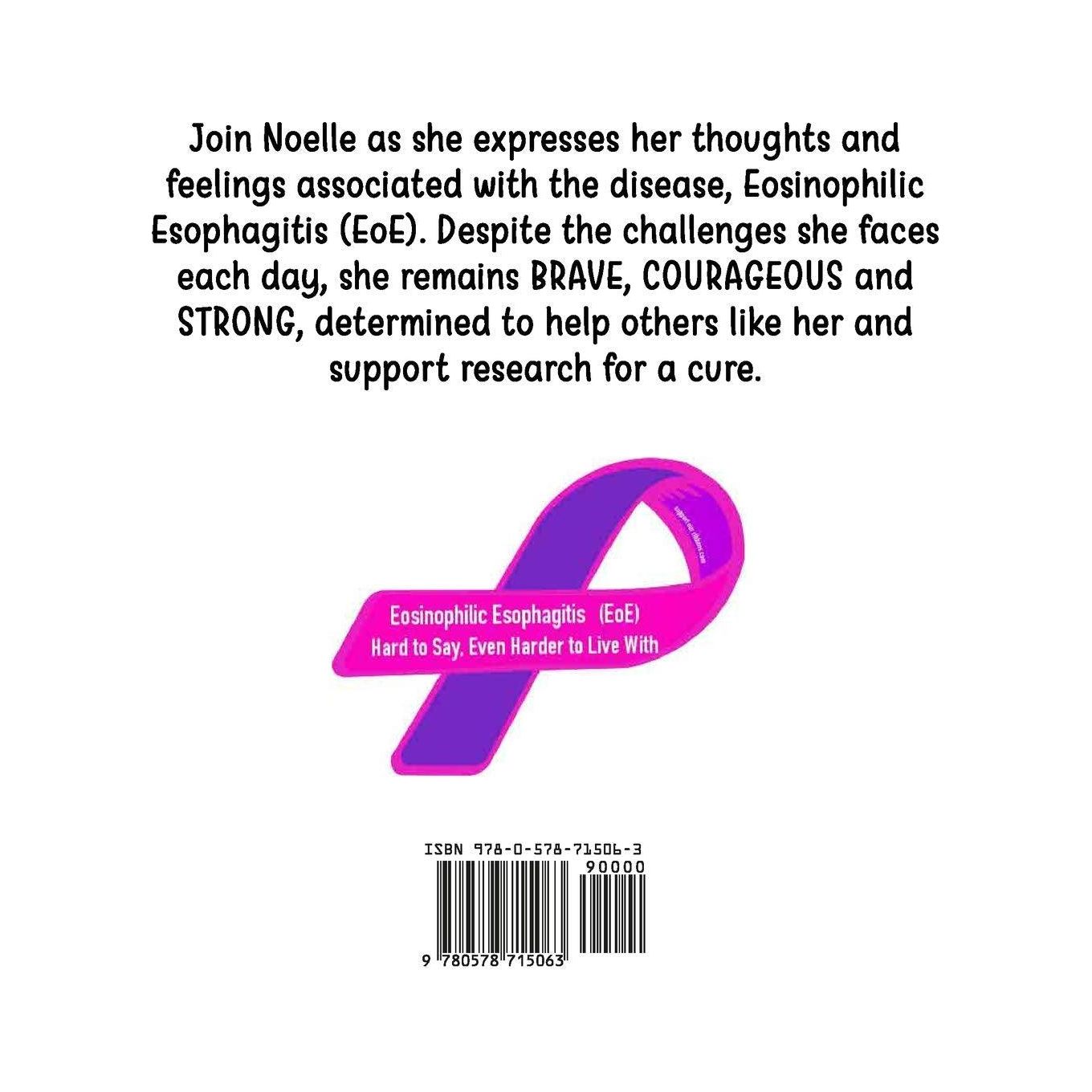 The image contains text that is written in a bold, white font against a light pink background. The text describes Joelle and her journey with Eosinophilic Esophagitis (EoE). She remains "brave, courageous and strong, determined to help others like her and support research for a cure". The image also contains a pink ribbon with "Eosinophilic Esophagitis (EoE) Hard to Say. Even Harder to Live With" written inside of it. Below the ribbon is a barcode and ISBN number. The overall message of the image is to supp